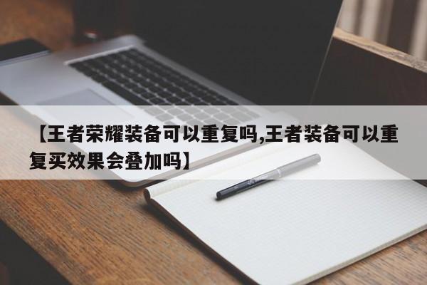 【王者荣耀装备可以重复吗,王者装备可以重复买效果会叠加吗】