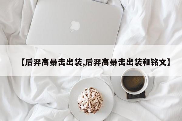 【后羿高暴击出装,后羿高暴击出装和铭文】