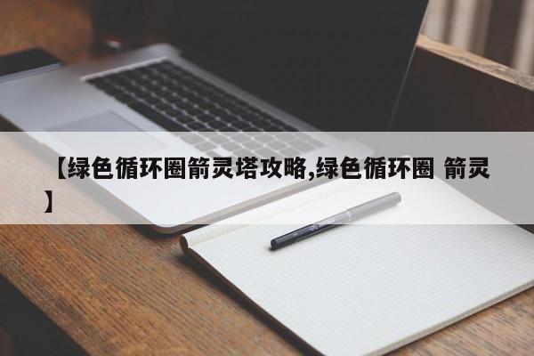 【绿色循环圈箭灵塔攻略,绿色循环圈 箭灵】