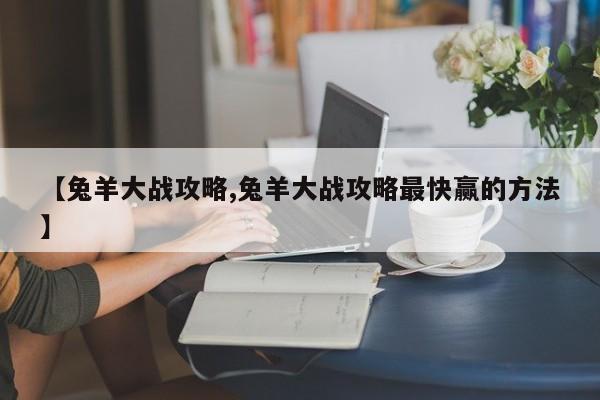 【兔羊大战攻略,兔羊大战攻略最快赢的方法】