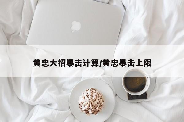 黄忠大招暴击计算/黄忠暴击上限