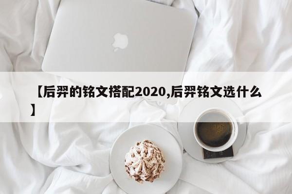 【后羿的铭文搭配2020,后羿铭文选什么】