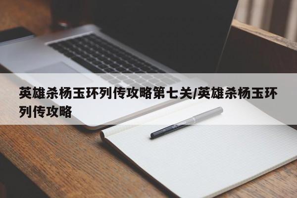 英雄杀杨玉环列传攻略第七关/英雄杀杨玉环列传攻略