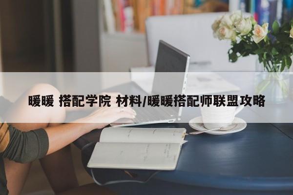 暖暖 搭配学院 材料/暖暖搭配师联盟攻略