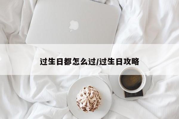 过生日都怎么过/过生日攻略