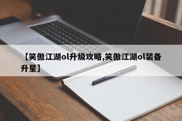 【笑傲江湖ol升级攻略,笑傲江湖ol装备升星】