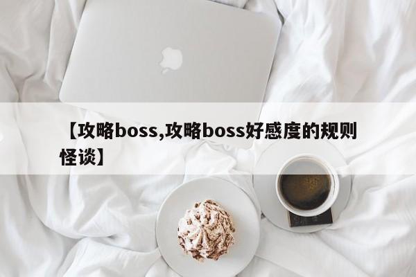 【攻略boss,攻略boss好感度的规则怪谈】