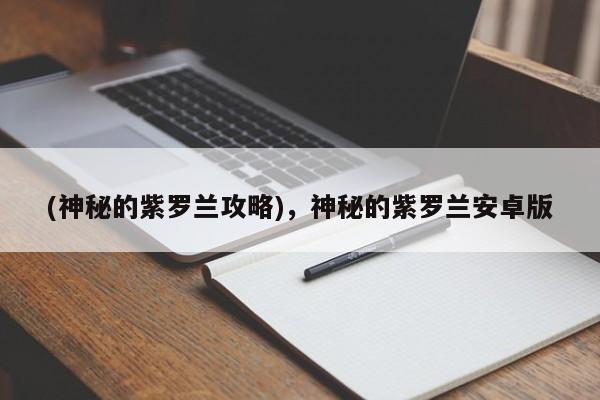 (神秘的紫罗兰攻略)，神秘的紫罗兰安卓版