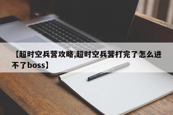 【超时空兵营攻略,超时空兵营打完了怎么进不了boss】