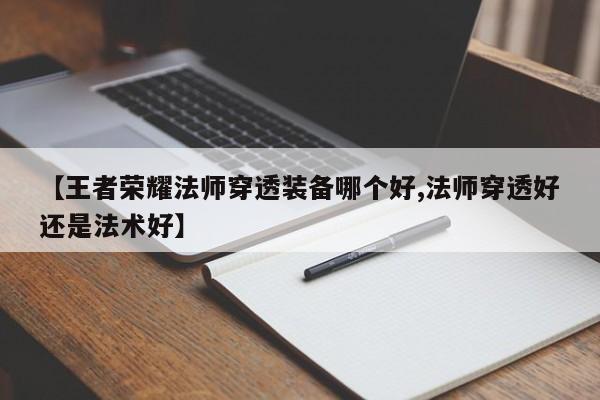 【王者荣耀法师穿透装备哪个好,法师穿透好还是法术好】