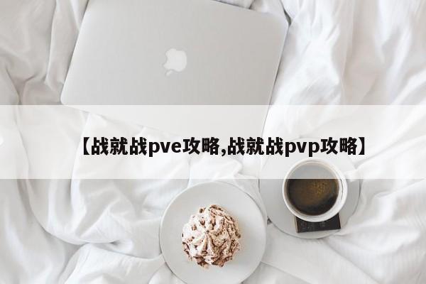 【战就战pve攻略,战就战pvp攻略】