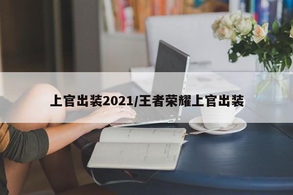 上官出装2021/王者荣耀上官出装