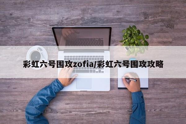彩虹六号围攻zofia/彩虹六号围攻攻略