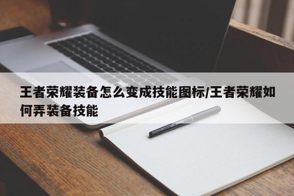 王者荣耀装备怎么变成技能图标/王者荣耀如何弄装备技能
