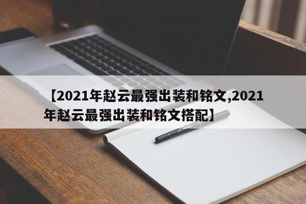 【2021年赵云最强出装和铭文,2021年赵云最强出装和铭文搭配】