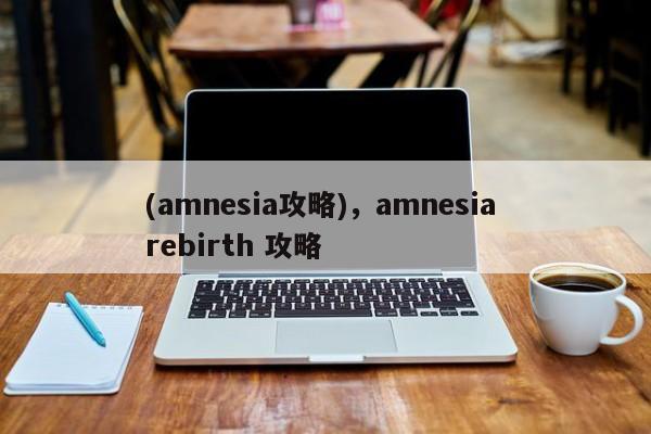(amnesia攻略)，amnesia rebirth 攻略