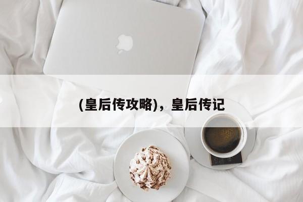 (皇后传攻略),皇后传记