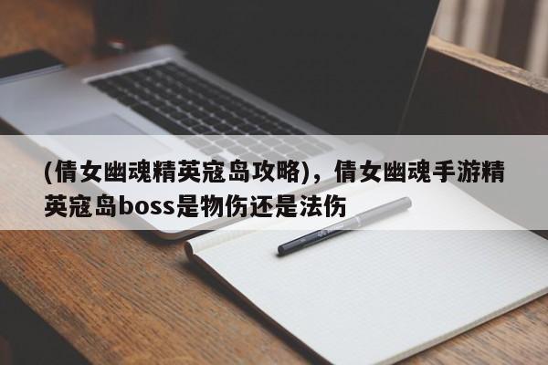 (倩女幽魂精英寇岛攻略)，倩女幽魂手游精英寇岛boss是物伤还是法伤
