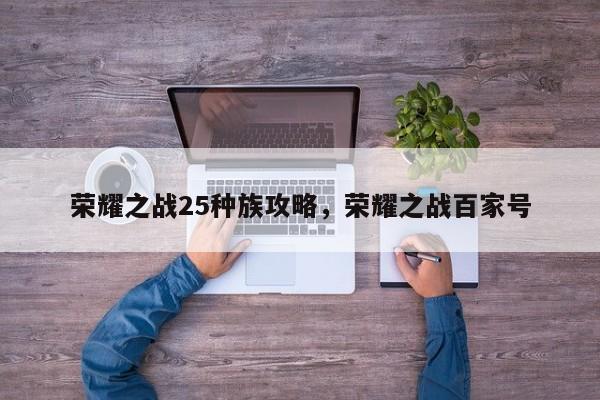 荣耀之战25种族攻略，荣耀之战百家号