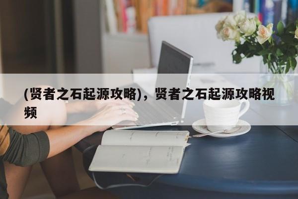 (贤者之石起源攻略)，贤者之石起源攻略视频