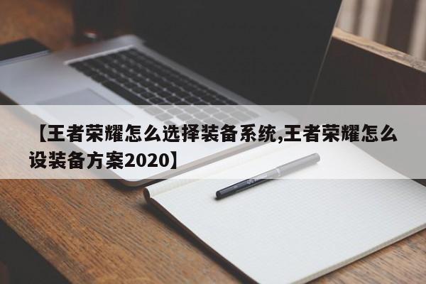 【王者荣耀怎么选择装备系统,王者荣耀怎么设装备方案2020】