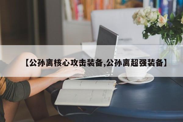 【公孙离核心攻击装备,公孙离超强装备】