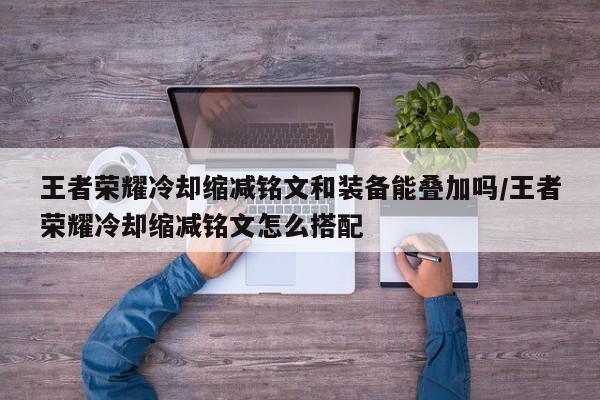 王者荣耀冷却缩减铭文和装备能叠加吗/王者荣耀冷却缩减铭文怎么搭配