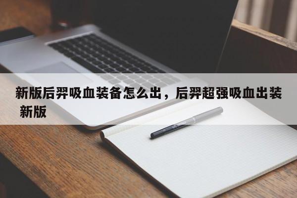 新版后羿吸血装备怎么出，后羿超强吸血出装 新版