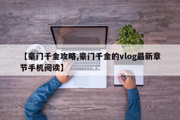 【豪门千金攻略,豪门千金的vlog最新章节手机阅读】