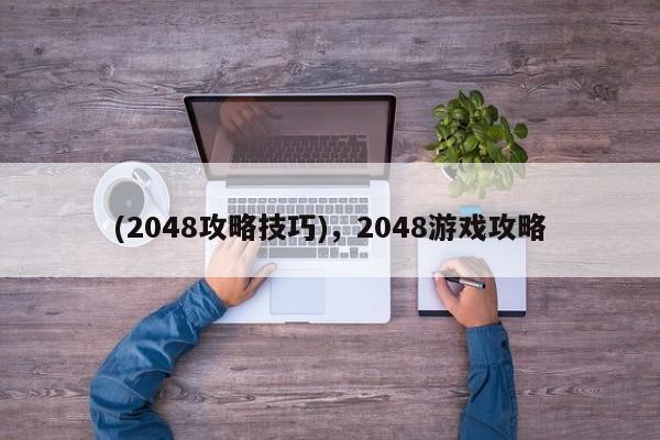 (2048攻略技巧)，2048游戏攻略