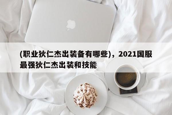 (职业狄仁杰出装备有哪些)，2021国服最强狄仁杰出装和技能