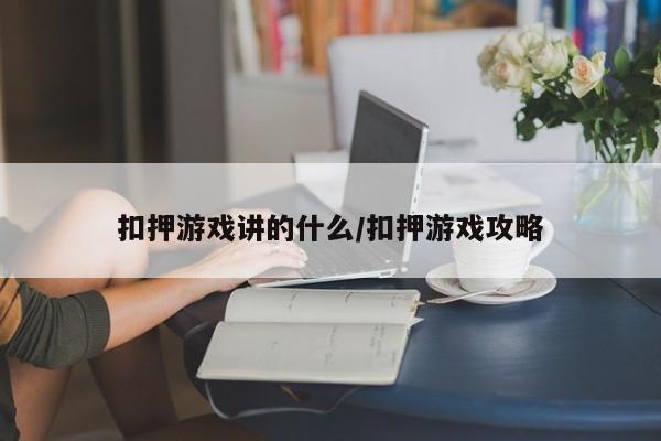 扣押游戏讲的什么/扣押游戏攻略