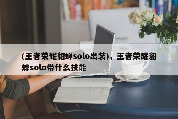 (王者荣耀貂蝉solo出装),王者荣耀貂蝉solo带什么技能
