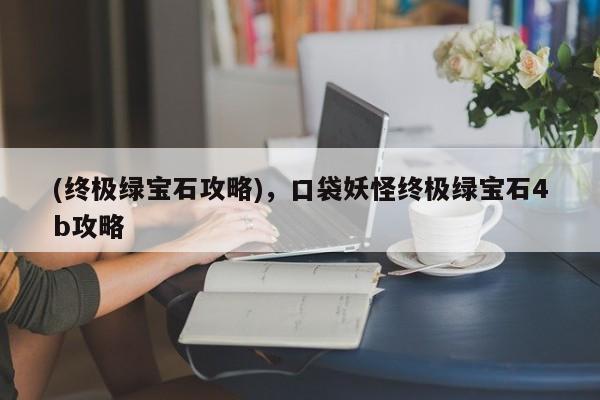 (终极绿宝石攻略)，口袋妖怪终极绿宝石4b攻略