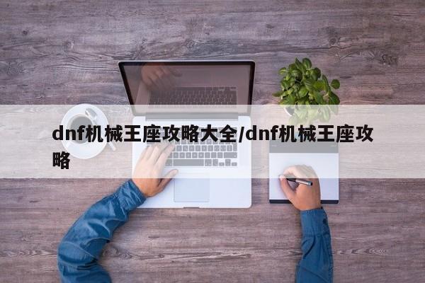 dnf机械王座攻略大全/dnf机械王座攻略